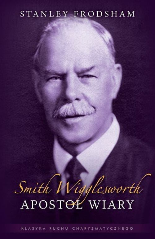 Smith Wigglesworth - Apostoł wiary