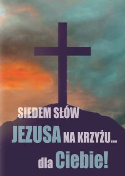 Siedem słów Jezusa na krzyżu dla Ciebie
