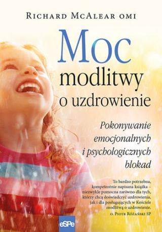 Moc modlitwy o uzdrowienie. Pokonywanie emocjonalnych i psychologicznych blokad Moc modlitwy o uzdrowienie. Pokonywanie emocjonalnych i psychologicznych blokad
