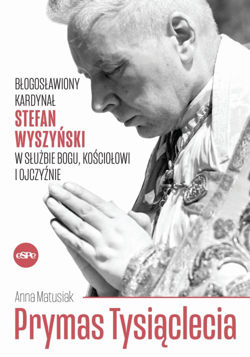 Prymas Tysiąclecia. Błogosławiony kardynał Stefan Wyszyński w służbie Bogu, Kościołowi i Ojczyźnie
