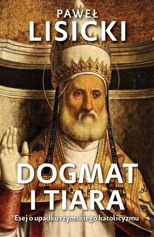 Dogmat i tiara. Esej o upadku rzymskiego katolicyzmu