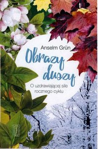 Obrazy duszy. O uzdrowicielskiej sile rocznego cyklu Obrazy duszy. O uzdrowicielskiej sile rocznego cyklu