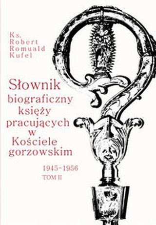 Słownik biograficzny księży pracujących w Kościele Gorzowskim 1945-1956. Tom 2