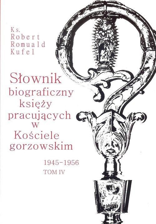 Słownik biograficzny księży pracujących w Kościele gorzowskim 1945-1956. Tom IV
