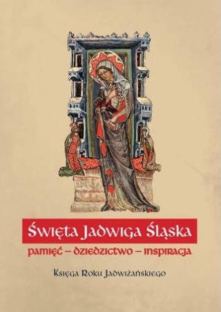 Święta Jadwiga Śląska. Pamięć - Dziedzictwo - Inspiracja. Księga Roku Jadwiżańskiego