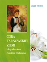 Córa tarnowskiej ziemi - błogosławiona Karolina Kózkówna