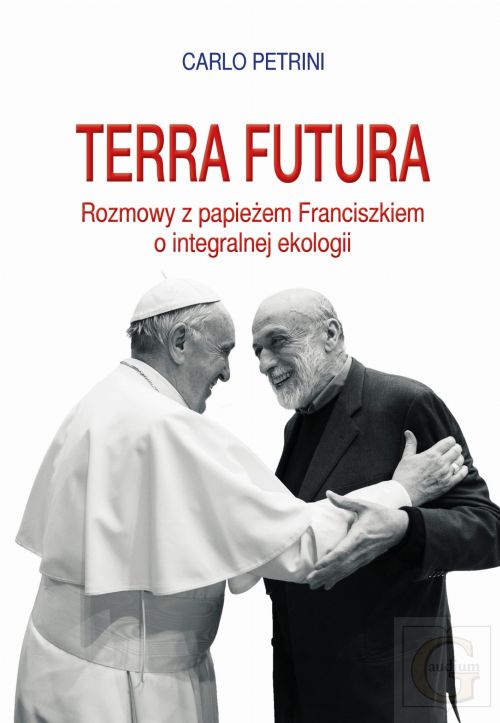 Terra futura. Rozmowy z papieżem Franciszkiem o integralnej ekologii