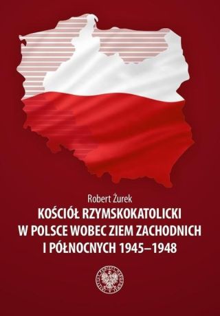Kościół Rzymskokatolicki w Polsce wobec Ziem Zachodnich i Północnych 1945-1948