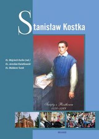 Stanisław Kostka. Święty z Rostkowa 1550-1568