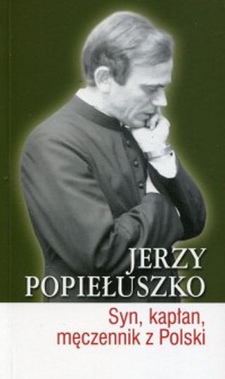 Jerzy Popiełuszko. Syn kapłan męczennik z Polski