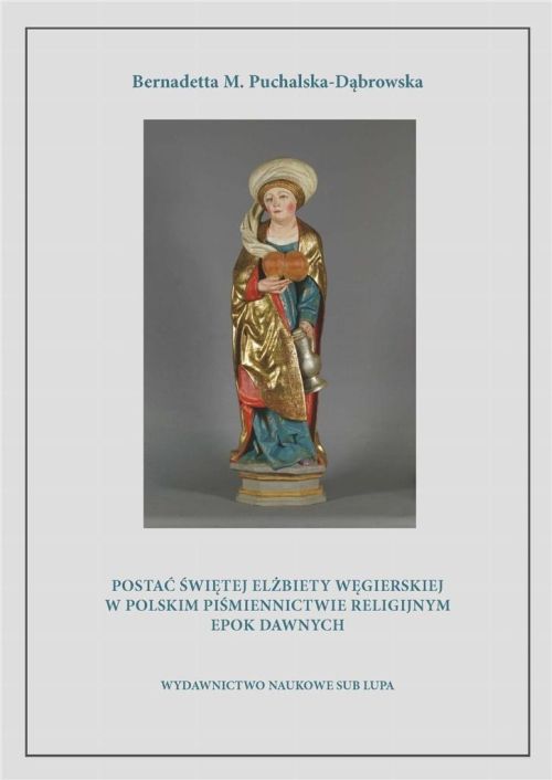 Postać świętej Elżbiety Węgierskiej w polskim piśmiennictwie religijnym epok dawnych