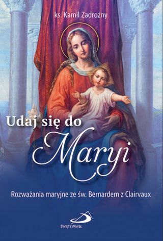Udaj się do Maryi. Rozważania Maryjne ze ś. Bernardem z Clairvaux