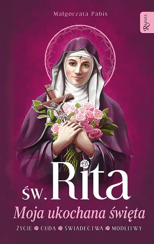 Św. Rita. Moja ukochana święta. Życie, cuda, świadectwa, modlitwy