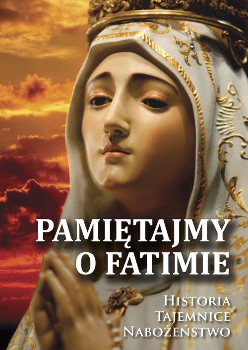 Pamiętajmy o Fatimie. Historia. Tajemnice. Nabożeństwo