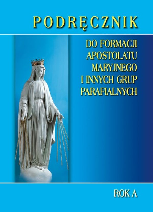 Podręcznik do formacji Apostolatu Maryjnego i innych grup parafialnych. Rok A