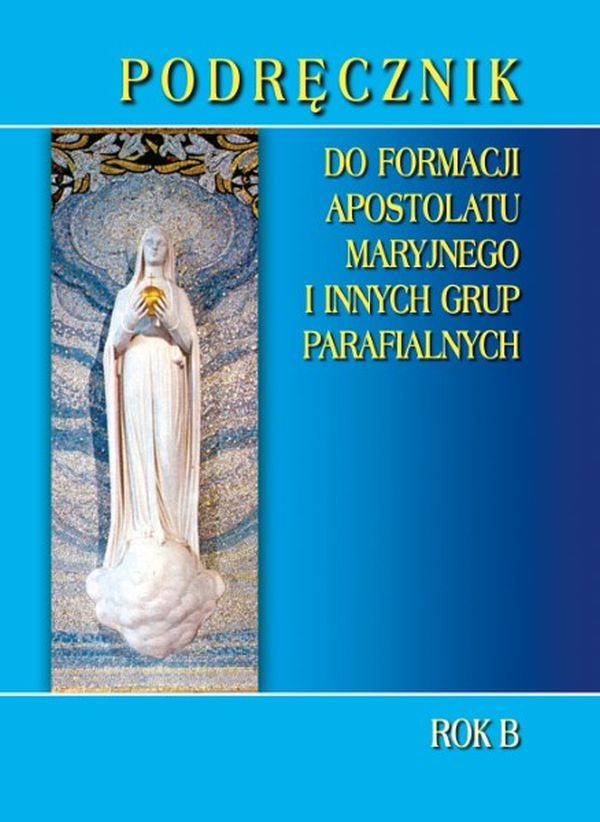 Podręcznik do formacji Apostolatu Maryjnego i innych grup parafialnych. Rok B