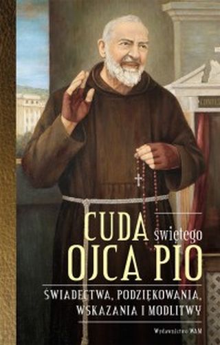Cuda świętego Ojca Pio. Świadectwa, podziękowania, wskazania i modlitwy
