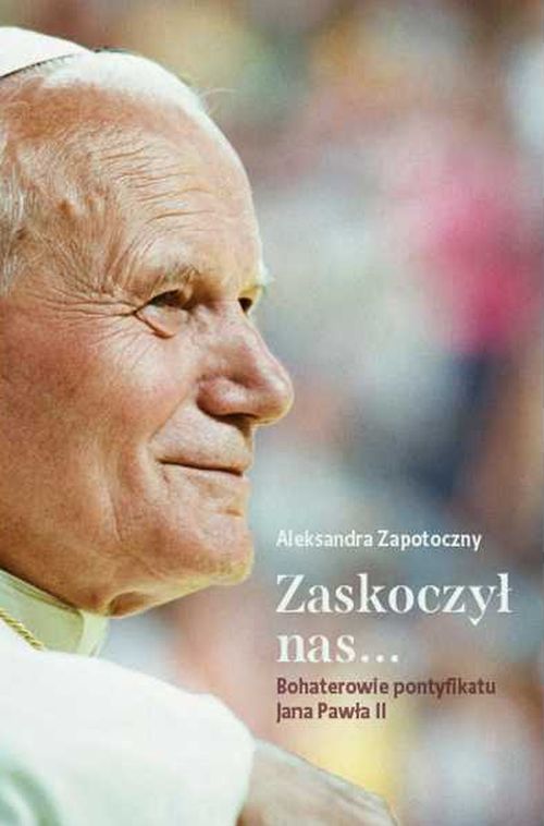Zaskoczył nas... Bohaterowie pontyfikatu Jana Pawła II