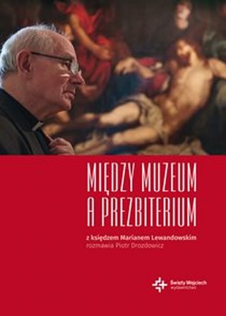 Między Muzeum a Prezbiterium. Z księdzem Marianem Lewandowskim rozmawia Piotr Drozdowicz