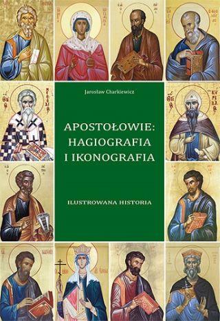 Apostołowie: Hagiografia i ikonografia. Ilustrowana historia